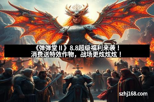 《弹弹堂Ⅱ》8.8超级福利来袭！消费送特效作物，战场更炫炫炫！